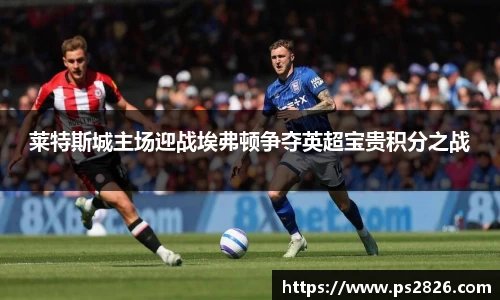 莱特斯城主场迎战埃弗顿争夺英超宝贵积分之战