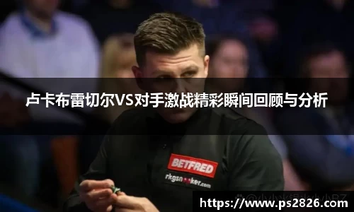 卢卡布雷切尔VS对手激战精彩瞬间回顾与分析