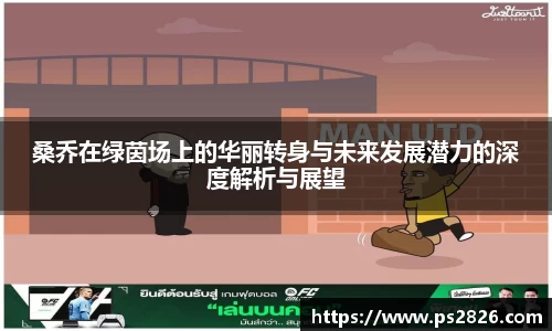 桑乔在绿茵场上的华丽转身与未来发展潜力的深度解析与展望