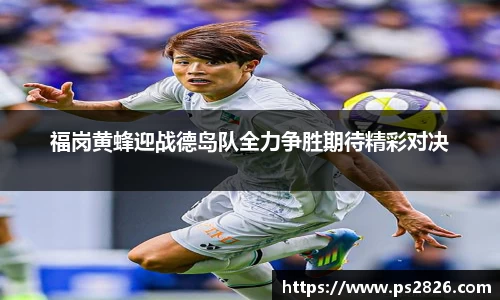 福岗黄蜂迎战德岛队全力争胜期待精彩对决