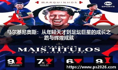 马尔基尼奥斯：从年轻天才到足坛巨星的成长之路与辉煌成就