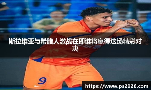 斯拉维亚与希腊人激战在即谁将赢得这场精彩对决