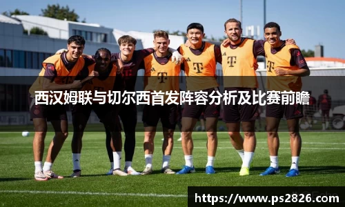 西汉姆联与切尔西首发阵容分析及比赛前瞻